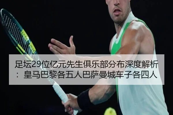 足坛29位亿元先生俱乐部分布深度解析:皇马巴黎各五人巴萨曼城车子各四人